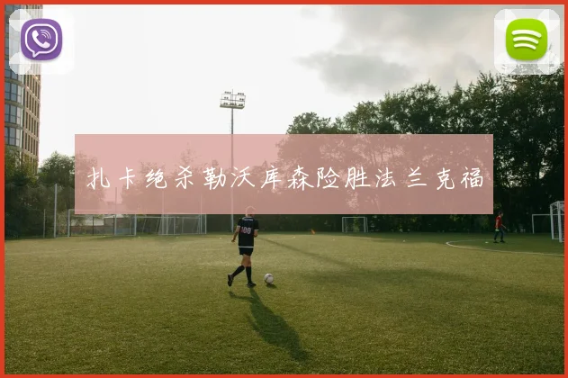扎卡绝杀勒沃库森险胜法兰克福
