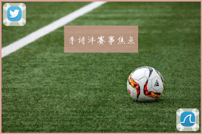 李诗沣赛事焦点