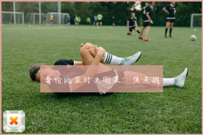 哥伦比亚对决刚果：焦点战