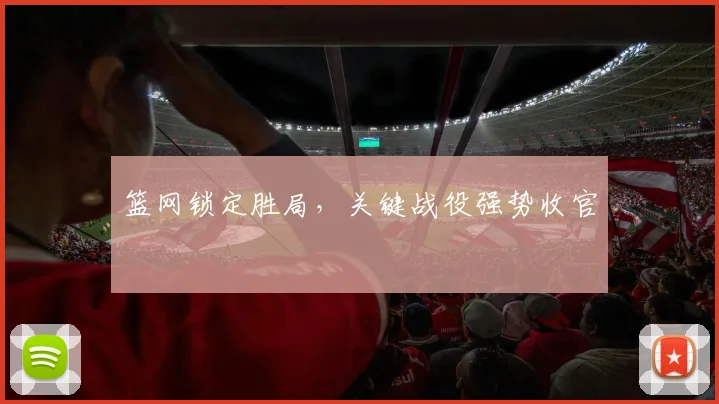 篮网锁定胜局，关键战役强势收官
