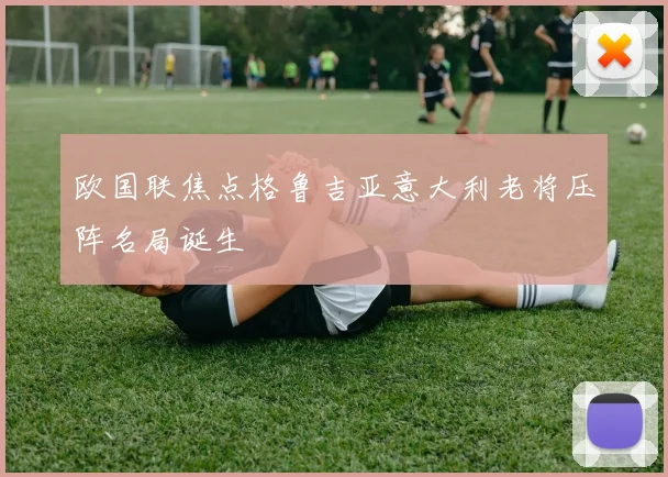 欧国联焦点格鲁吉亚意大利老将压阵名局诞生
