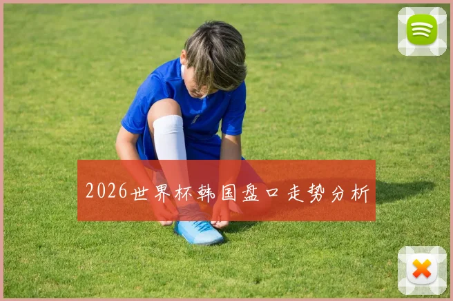 2026世界杯韩国盘口走势分析