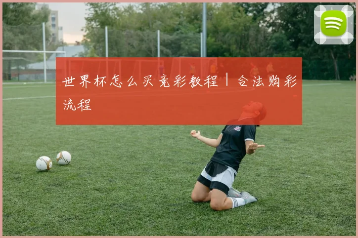 世界杯怎么买竞彩教程｜合法购彩流程