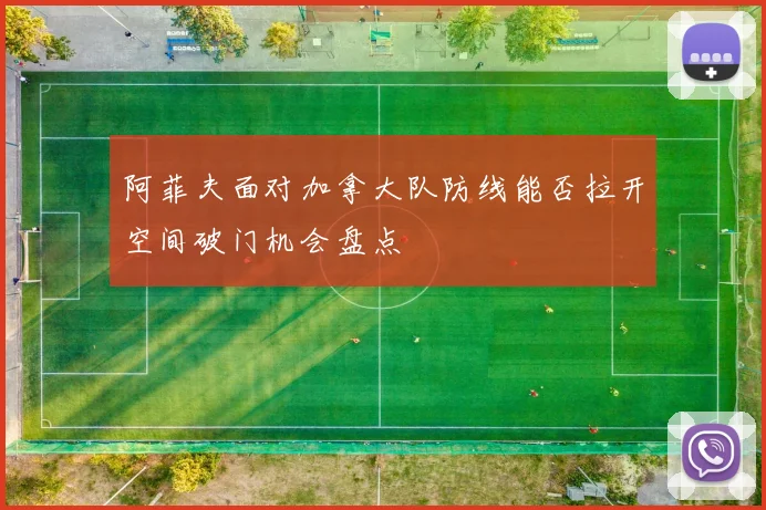 阿菲夫面对加拿大队防线能否拉开空间破门机会盘点