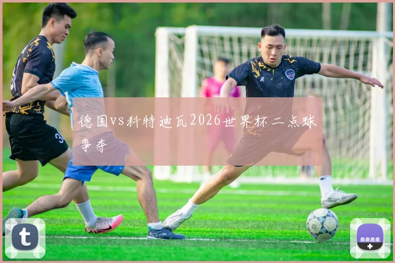 德国vs科特迪瓦2026世界杯二点球争夺