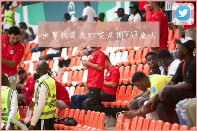 世界杯荷兰vs突尼斯VAR看点